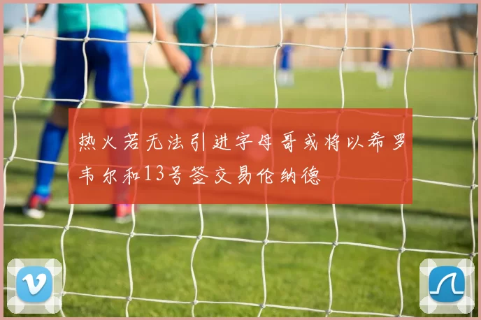 热火若无法引进字母哥或将以希罗韦尔和13号签交易伦纳德