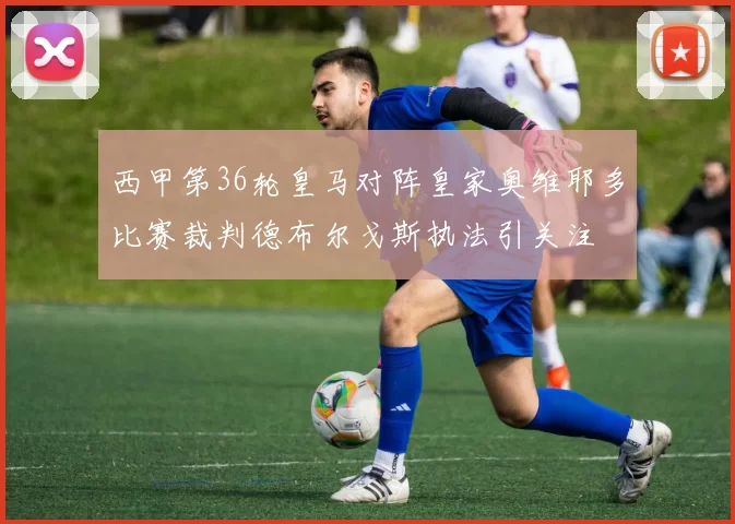 西甲第36轮皇马对阵皇家奥维耶多比赛裁判德布尔戈斯执法引关注