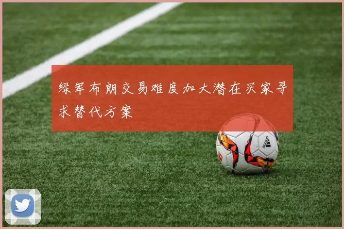 绿军布朗交易难度加大潜在买家寻求替代方案