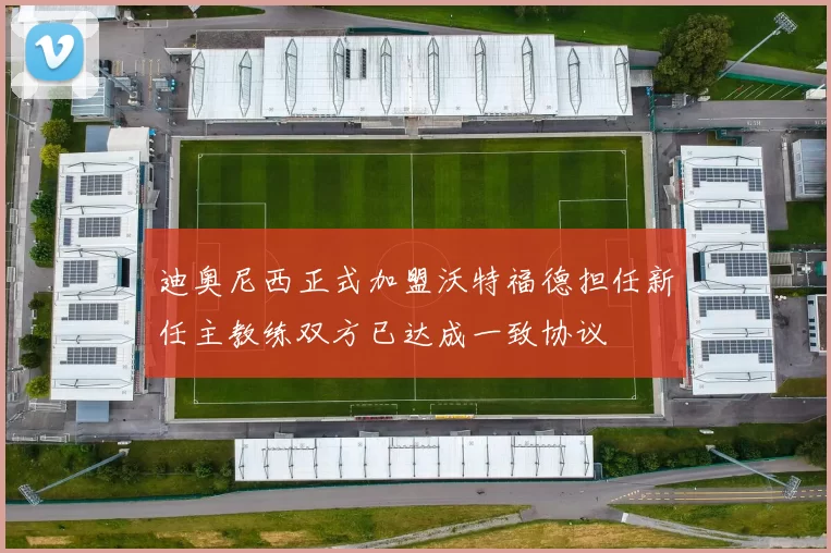 迪奥尼西正式加盟沃特福德担任新任主教练双方已达成一致协议