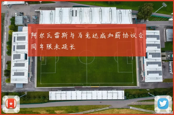 阿尔瓦雷斯与马竞达成加薪协议合同年限未延长